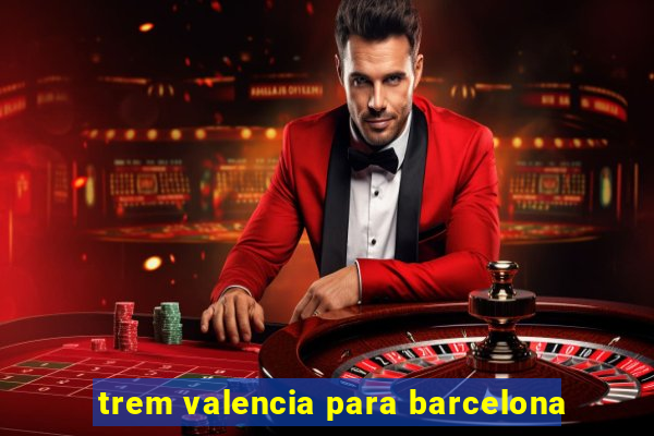 trem valencia para barcelona